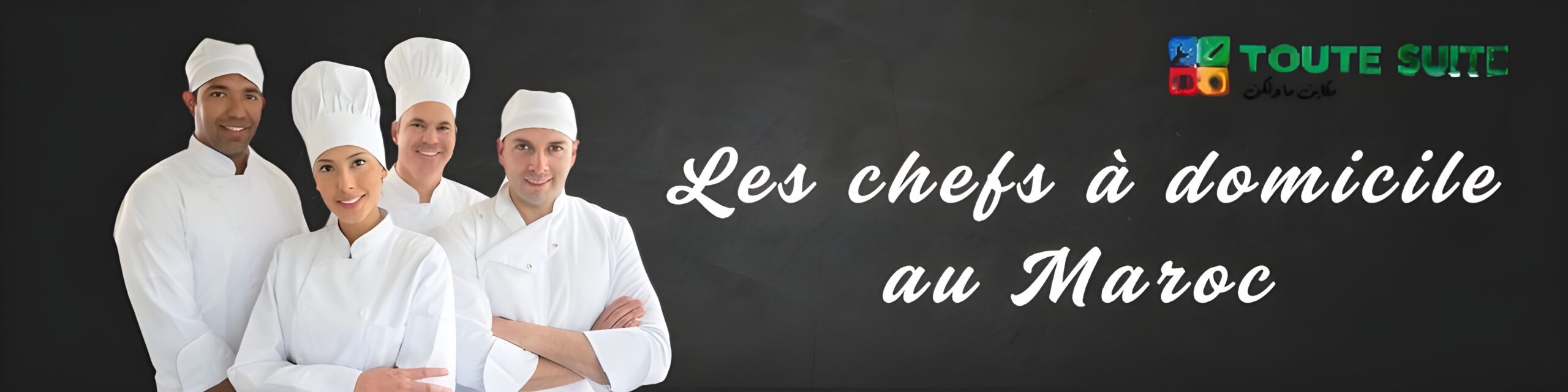 Four chefs in white uniforms and hats, including a cuisiniere, stand before a blackboard with "Les chefs à domicile au Maroc" and the "Toute Suite" logo displayed in the top right corner.