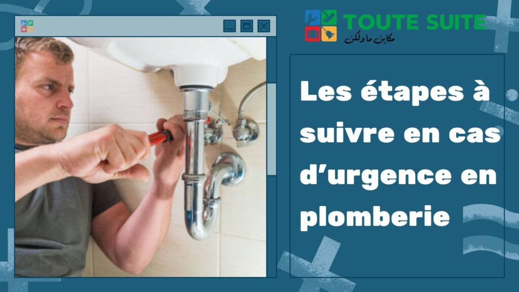 A person uses a wrench to fix a pipe under a sink. The text reads: "Les étapes à suivre en cas d'urgence en plomberie" next to a logo labeled "TOUTE SUITE.